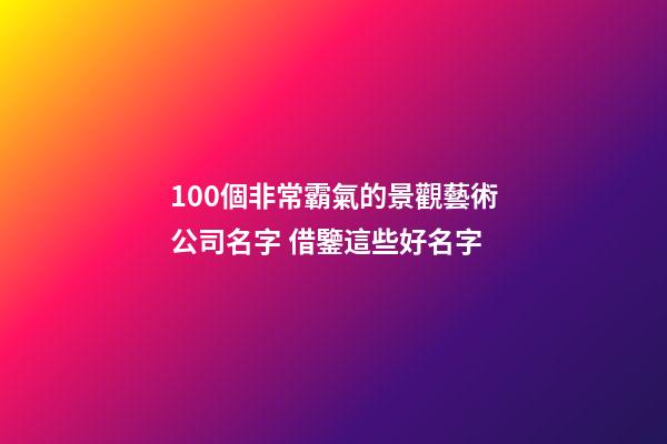 100個非常霸氣的景觀藝術公司名字 借鑒這些好名字-第1張-公司起名-玄機派